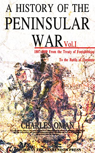 A History of the Peninsular War Vol.1 (of 7): 1807-1809 From the Treaty of Fontainbleau To the Battle of Corunna (A History of the Peninsular War Series) (English Edition)