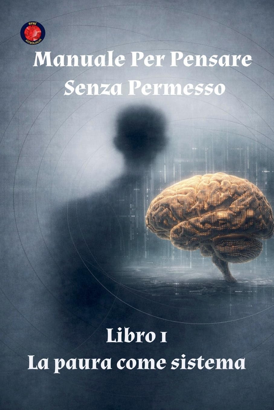 Manuale Per Pensare Senza Permesso Libro 1 La paura come sistema