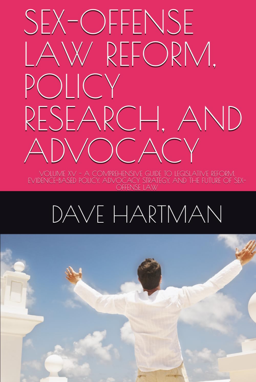 SEX-OFFENSE LAW REFORM, POLICY RESEARCH, AND ADVOCACY: VOLUME XV - A COMPREHENSIVE GUIDE TO LEGISLATIVE REFORM, EVIDENCE-BASED POLICY, ADVOCACY ... (DELAWARE CRIMINAL JUSTICE DEFENSE SERIES)