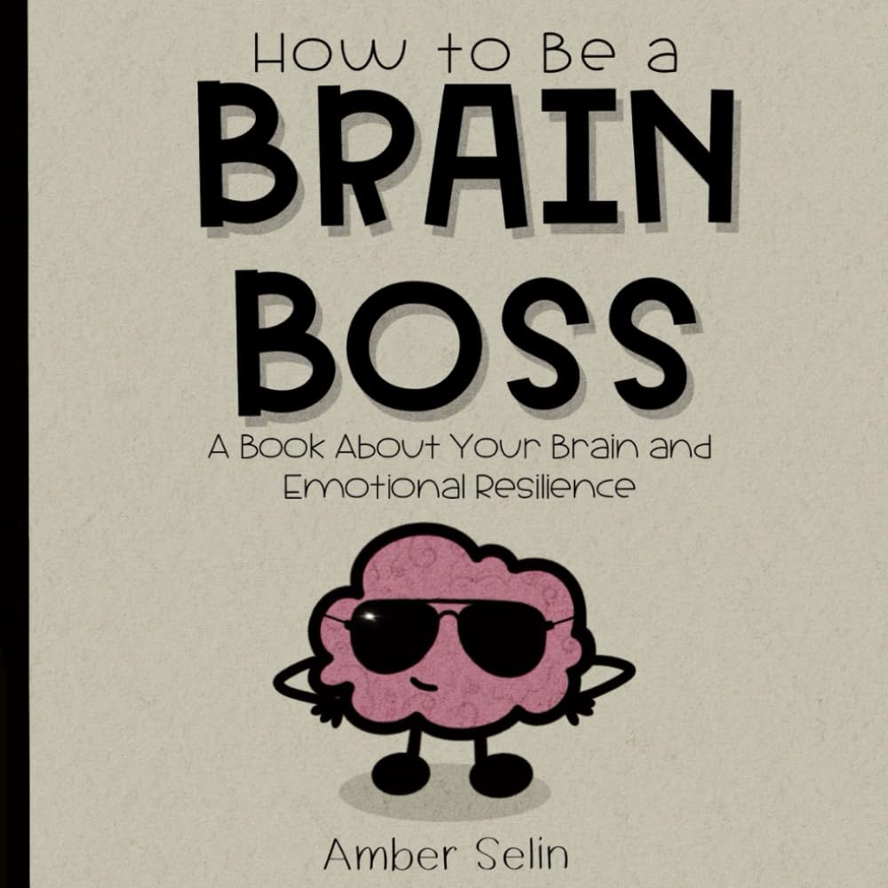 How to Be a Brain Boss: A Book About Your Brain and Emotional Resilience