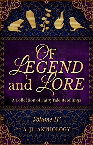 Of Legend and Lore: A Collection of Fairy Tale Retellings (JL Anthology Book 4)