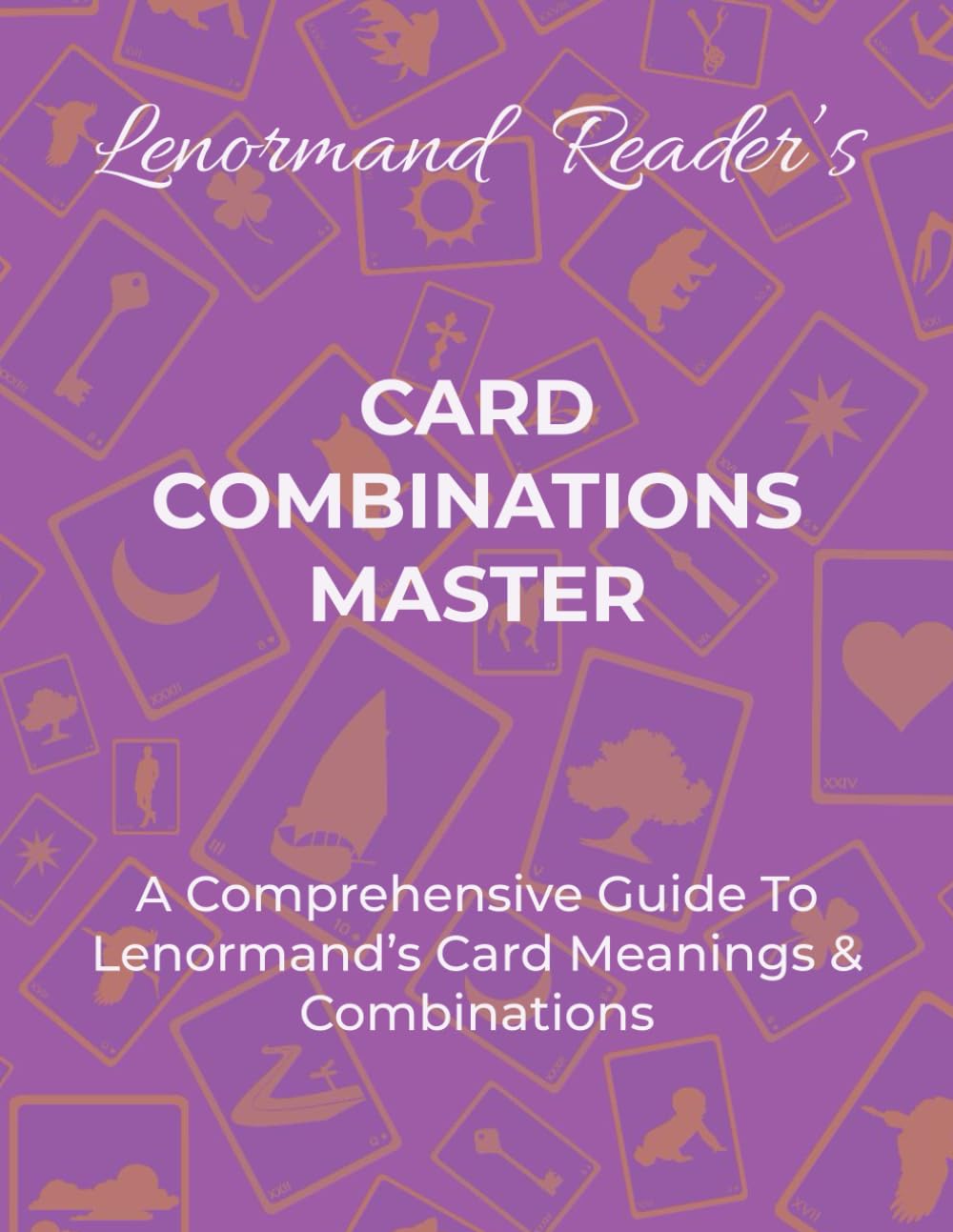 CARD COMBINATIONS MASTER: A Comprehensive Guide For Mastering Lenormand’s Cards & Combinations