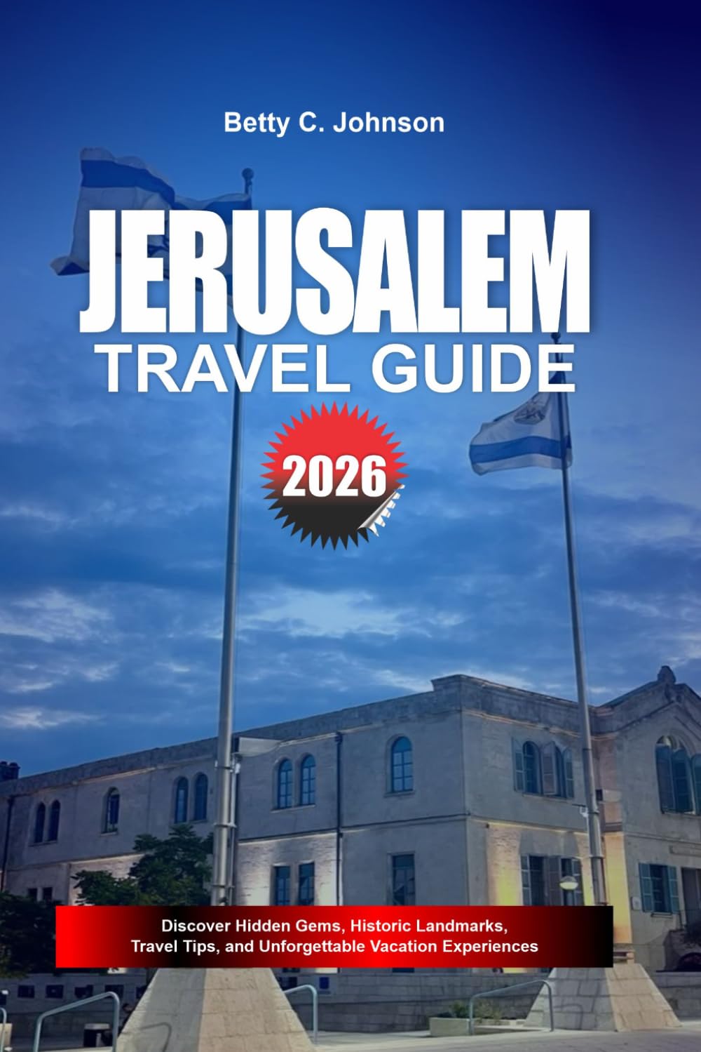 JERUSALEM TRAVEL GUIDE 2026: Discover Hidden Gems, Historic Landmarks, Travel Tips, and Unforgettable Vacation Experiences