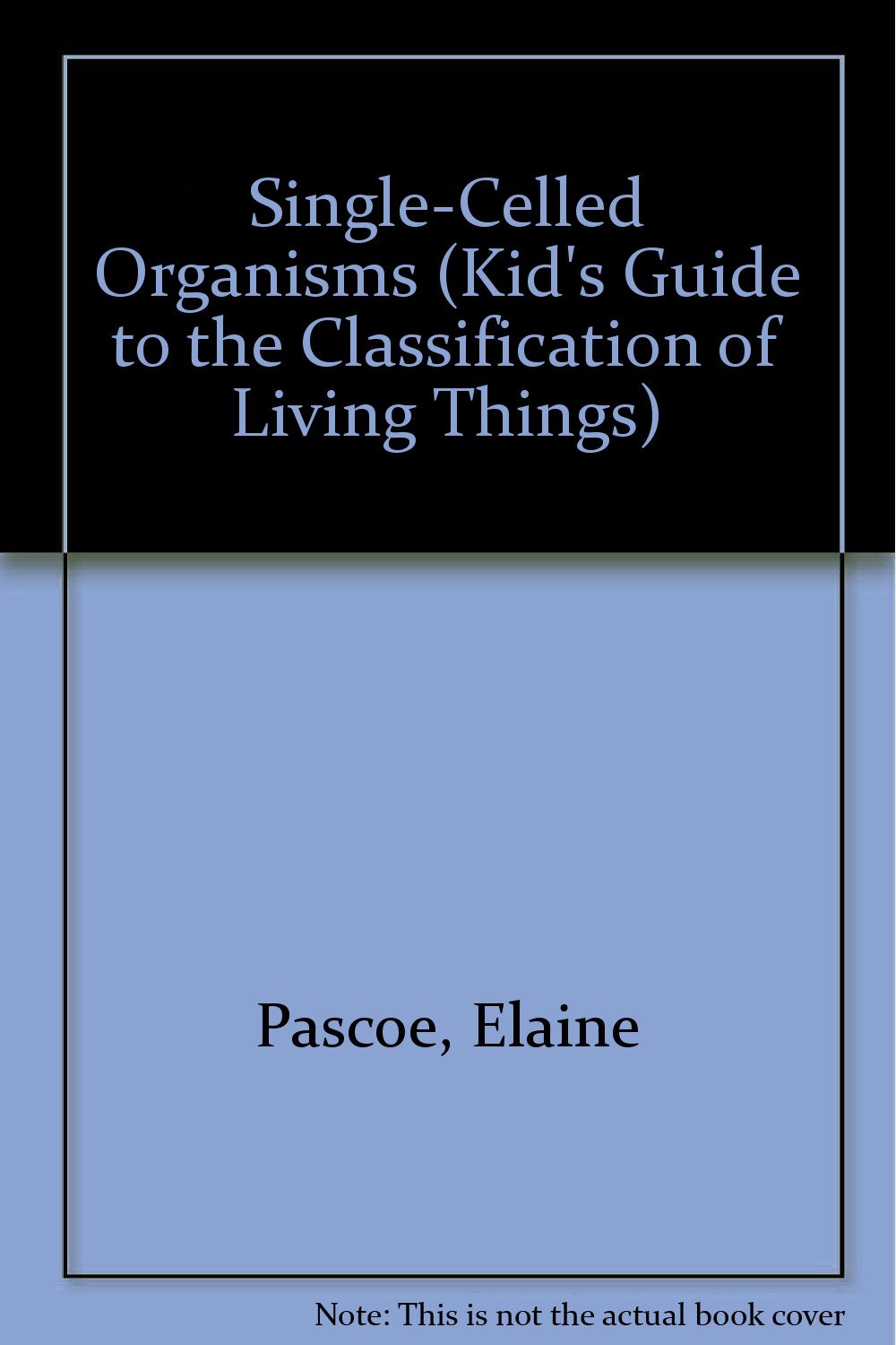 Single-Celled Organisms (Kid's Guide to the Classification of Living Things)