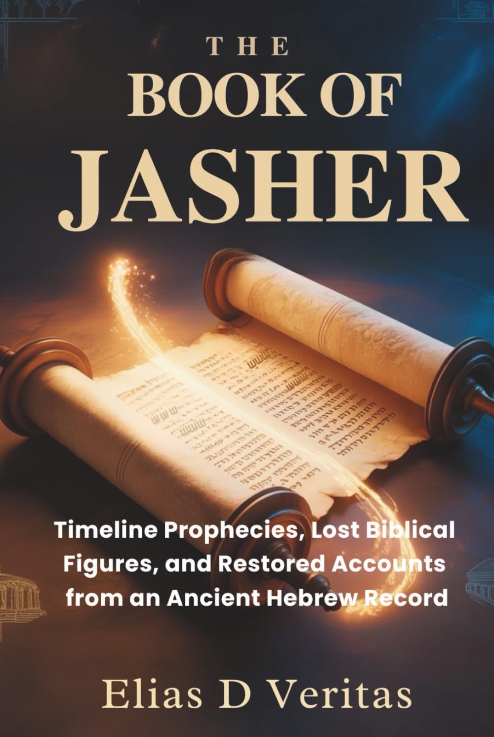 THE BOOK OF JASHER: Timeline Prophecies, Lost Biblical Figures, and Restored Accounts from an Ancient Hebrew Record