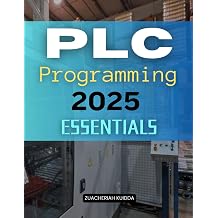 PLC Programming 2025 Essentials Master Industrial Control Programming Through Practical Applications Logical Design Hands On Scenarios And Advanced Techniques For Modern Automation Systems