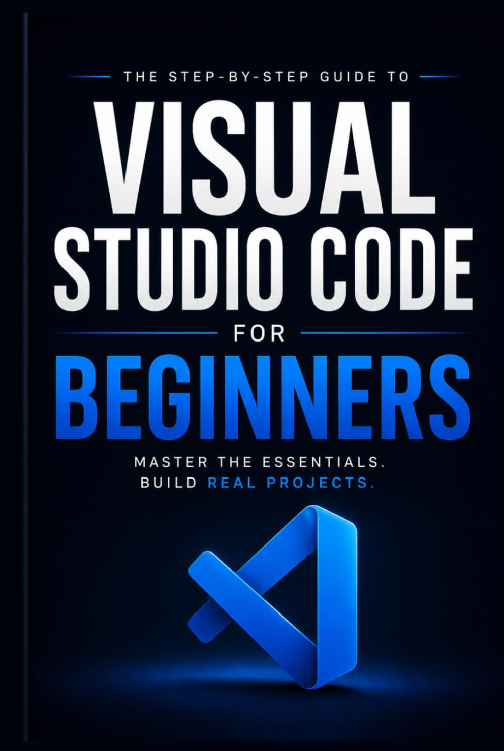 Visual Studio Code for Beginners: Practical Shortcuts, Smart Workflows & Real-World Projects to Go from Zero to Coding Confidence
