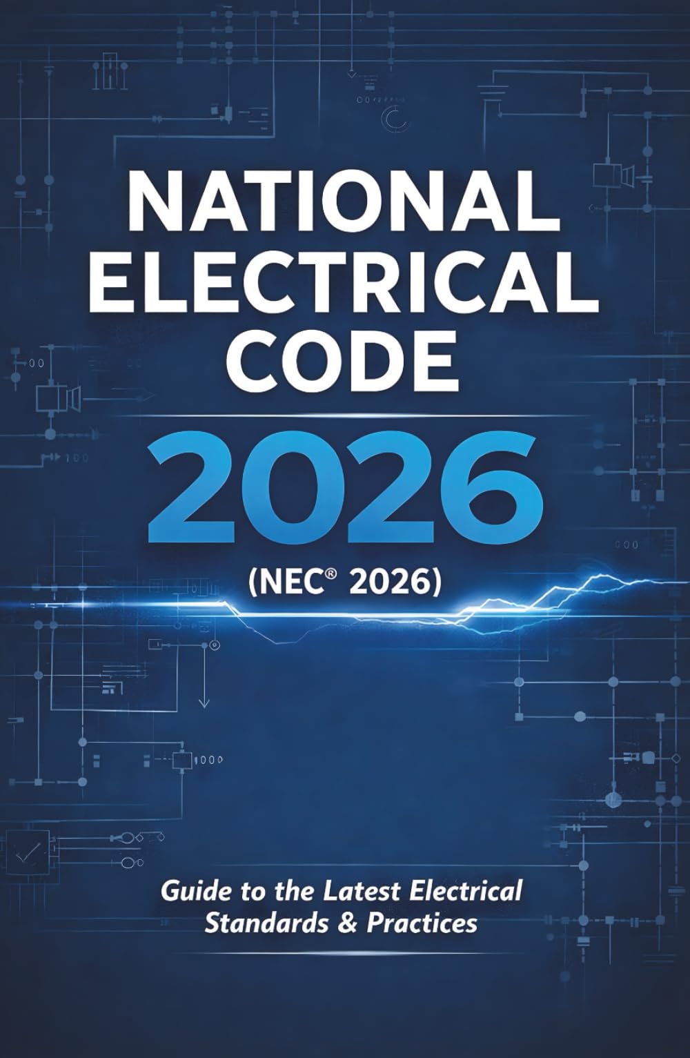 National Electrical Code 2026 (NEC® 2026): Subtitle: Includes the Latest NEC® Updates, Practical Explanations, and Real-World Applications for Electricians, Inspectors, Contractors, and Engineers