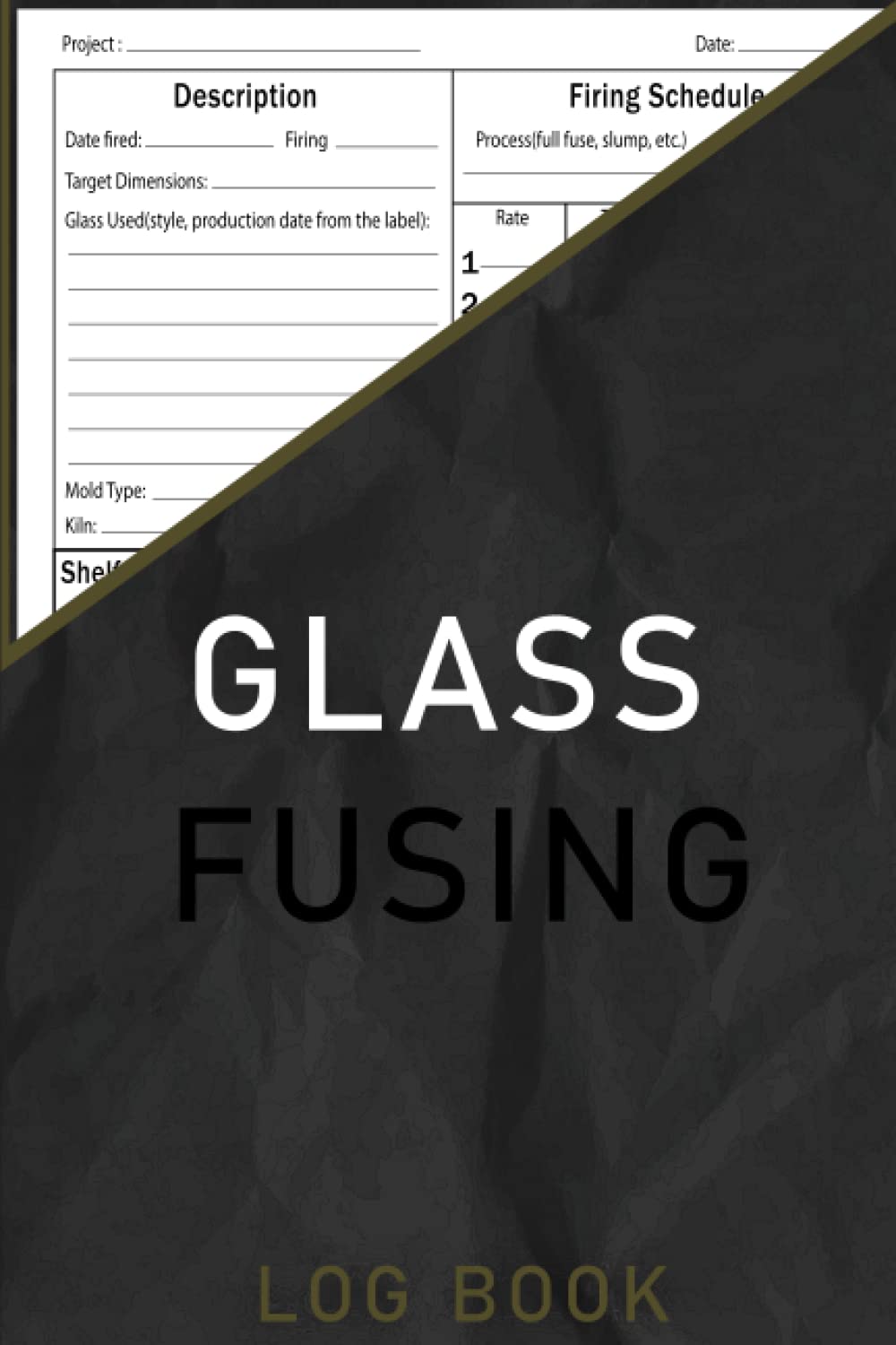 Glass Fusing Log Book: Kiln Firing Log For Fused Glass Artists, This Glass Fusers Notebook Will Be Your Ultimate Glass Fusing Process Organizer and Tracker