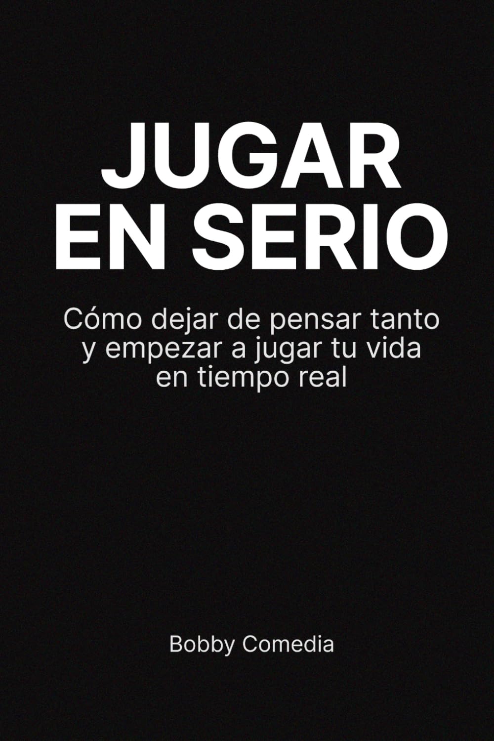 JUGAR EN SERIO: Cómo dejar de pensar tanto y empezar a jugar tu vida en tiempo real