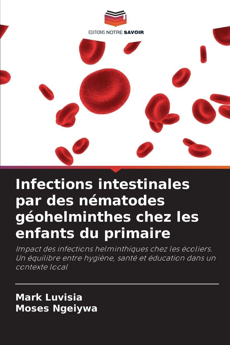 Infections intestinales par des nématodes géohelminthes chez les enfants du primaire: Impact des infections helminthiques chez les écoliers. Un ... santé et éducation dans un contexte local