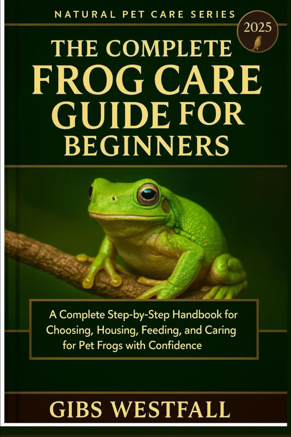 THE COMPLETE FROG CARE GUIDE FOR BEGINNERS: A Complete Step-by-Step Handbook for Choosing, Housing, Feeding, and Caring for Pet Frogs with Confidence.