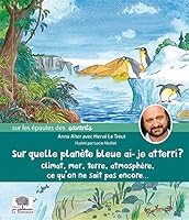 Sur quelle planète bleue ai-je atterri ?: Climat, mer, Terre, atmosphère, ce qu'on ne sait pas encore... 2746510510 Book Cover