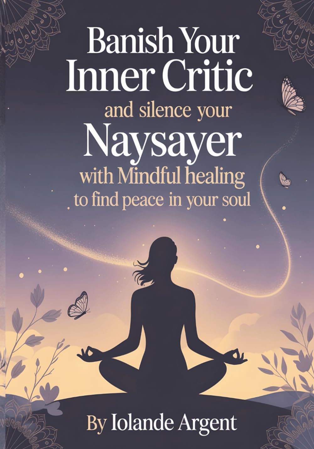 Banish Your Inner Critic and Silence Your Naysayer with Mindful Healing to Find Peace in Your Soul: Transform your relationship with yourself through ... self-love strategies that actually work.: 1