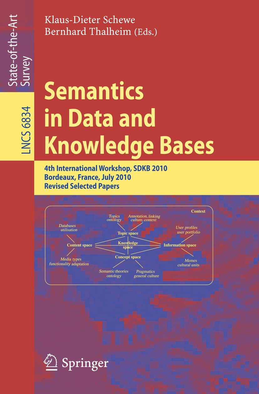 Semantics in Data and Knowledge Bases: 4th International Workshop, SDKB 2010, Bordeaux, France, July 5, 2010, Revised Selected Papers: 6834 (Lecture Notes in Computer Science, 6834)