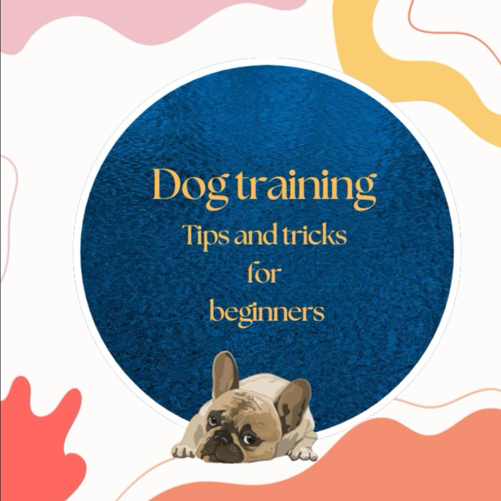 Dog training : Tips and tricks for beginners: Effective step-by-step guide