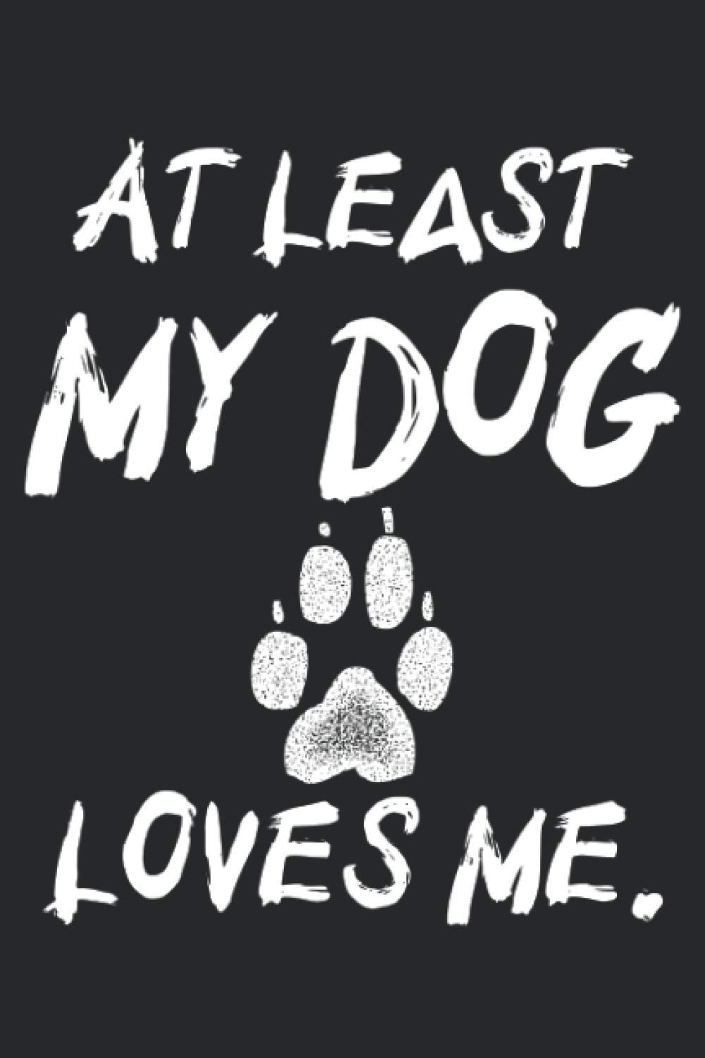 At least my dog loves me | Funny Dog Design: Diary | Journal | Gift | 119 pages | Blank | High Quality | 6''x9''