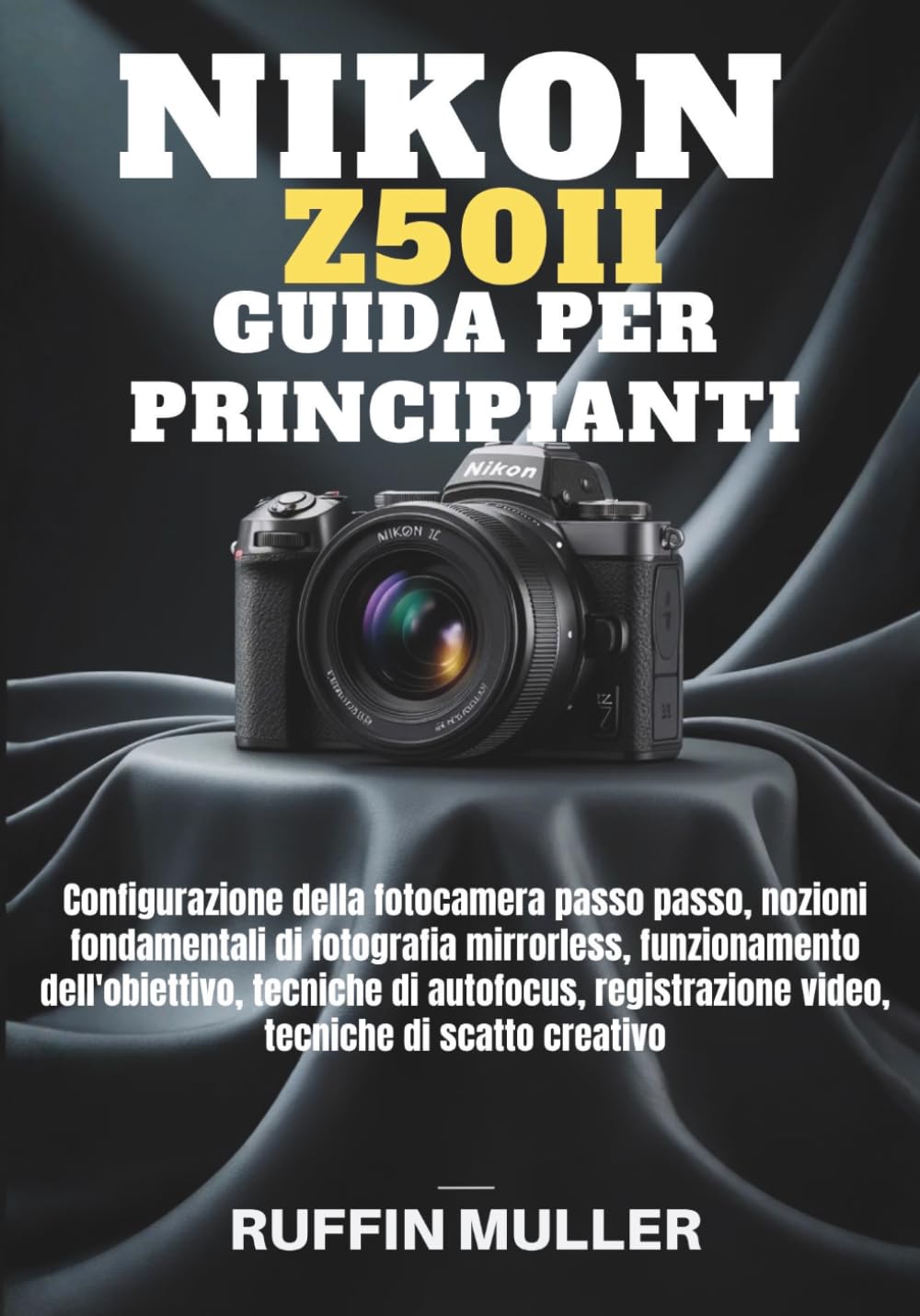 NIKON Z50 II GUIDA PER PRINCIPIANTI: Configurazione della fotocamera passo passo, nozioni fondamentali di fotografia mirrorless, funzionamento ... video, tecniche di scatto creativo
