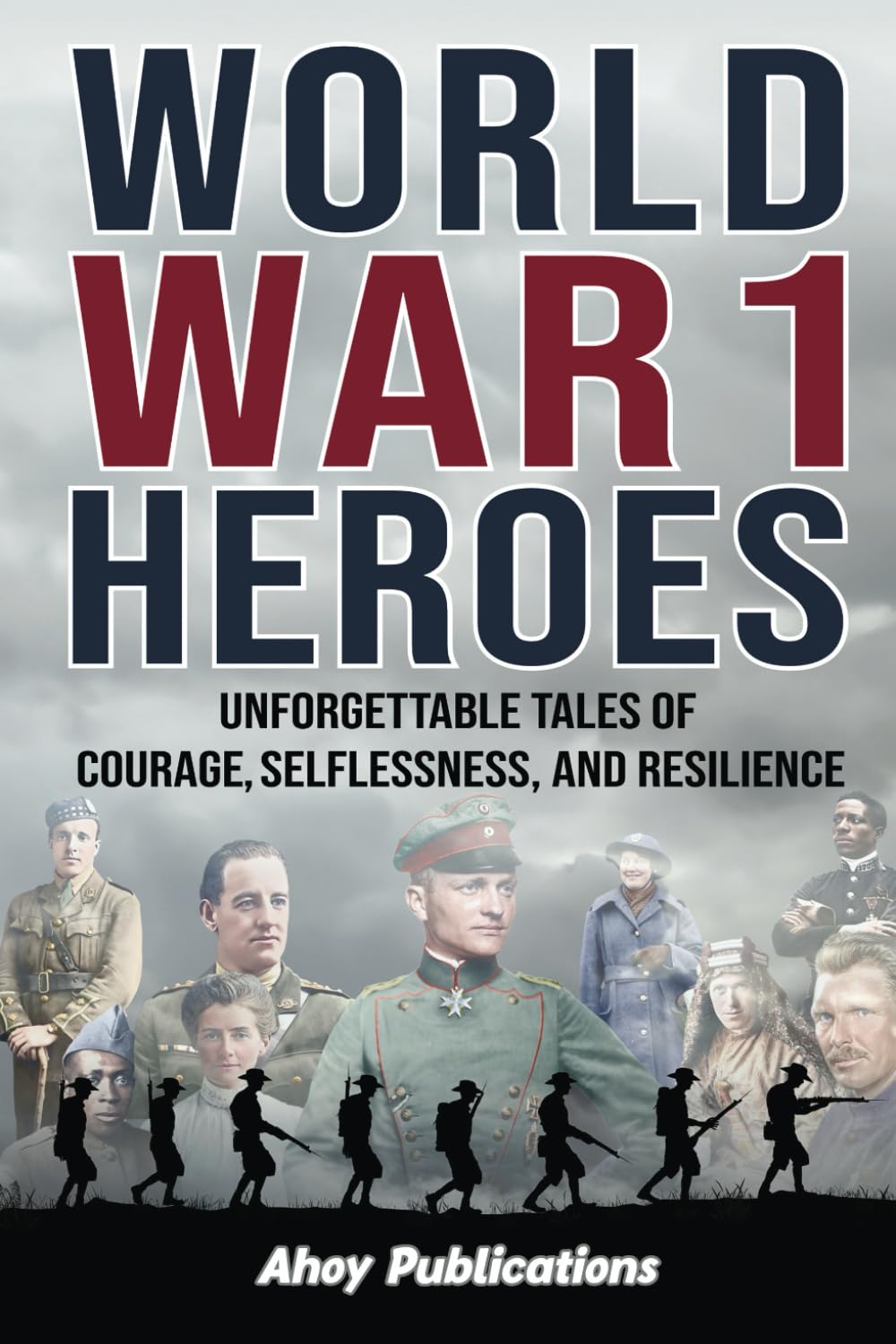 World War 1 Heroes: Unforgettable Tales of Courage, Selflessness, and Resilience (Curious Histories Collection)
