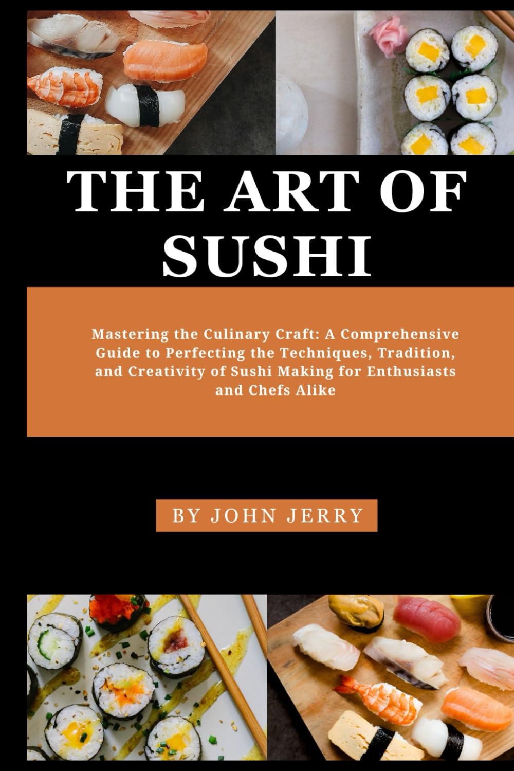 THE ART OF SUSHI: Mastering the Culinary Craft: A Comprehensive Guide to Perfecting the Techniques, Tradition, and Creativity of Sushi Making for ... Chefs Alike (Healthy foods and preparation)