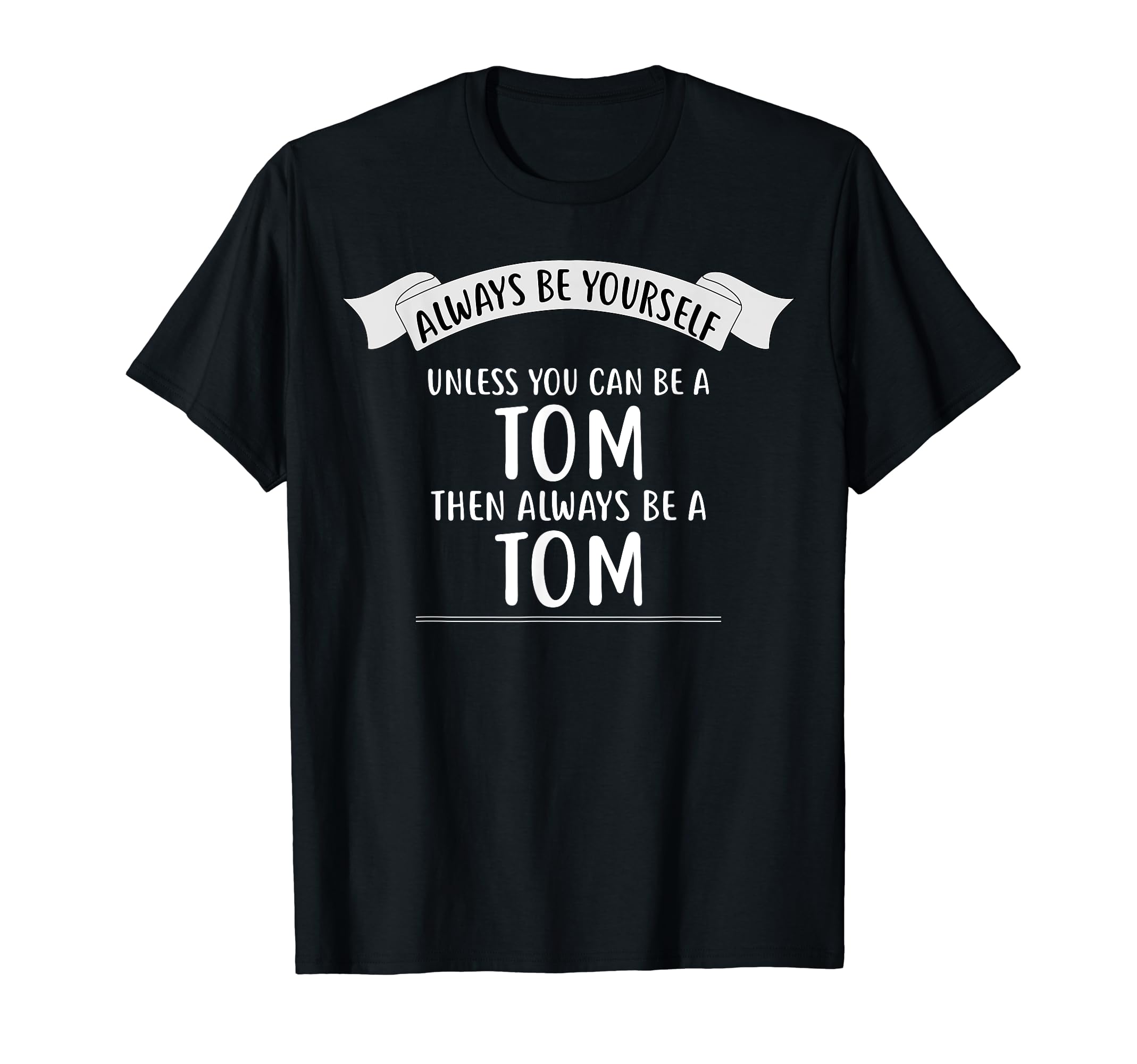 TOM Designs By ShirtZillaAlways be Yourself Unless You Can be a TOM T-Shirt TOM T-Shirt