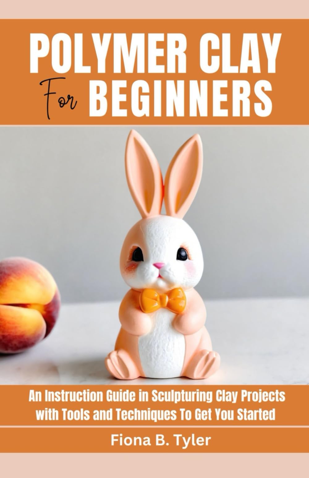 Polymer Clay for Beginners: An Instruction Guide in Sculpturing Clay Projects with Tools and Techniques To Get You Started