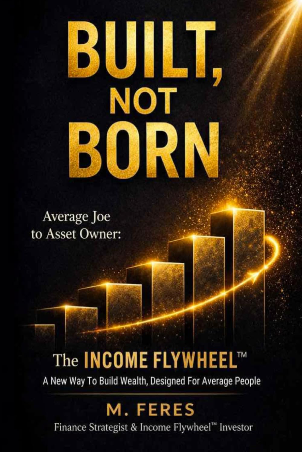 BUILT, not BORN: The INCOME FLYWHEEL: A new way to build wealth, designed for the average person. (THE INCOME FLYWHEEL SERIES)