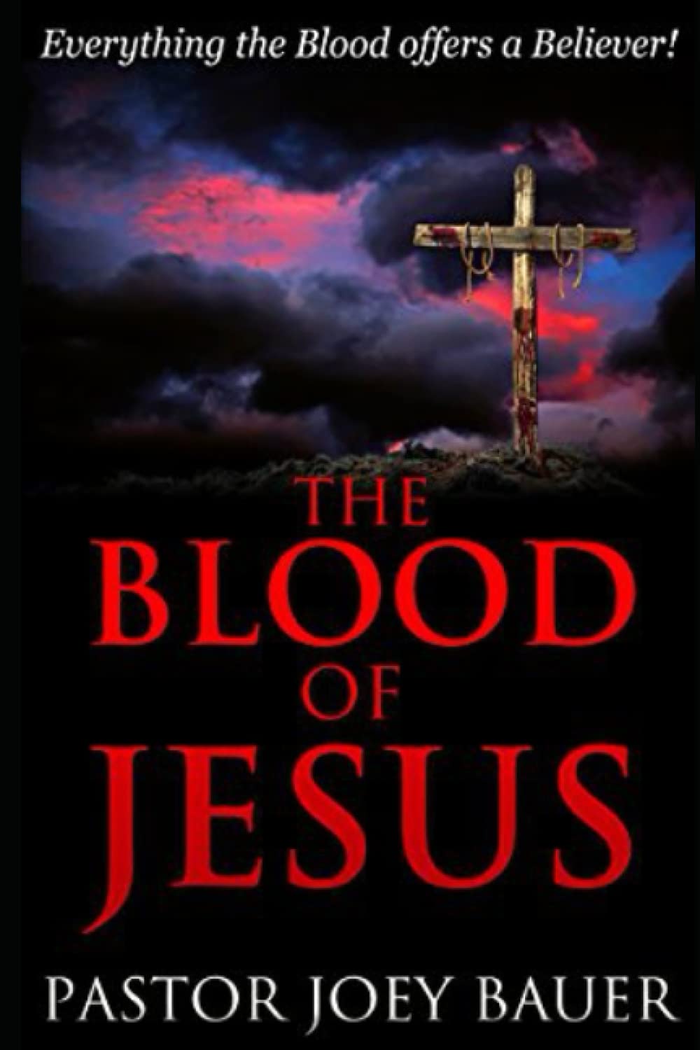 The Blood of Jesus: Everything the Blood of Jesus Offers a Believer