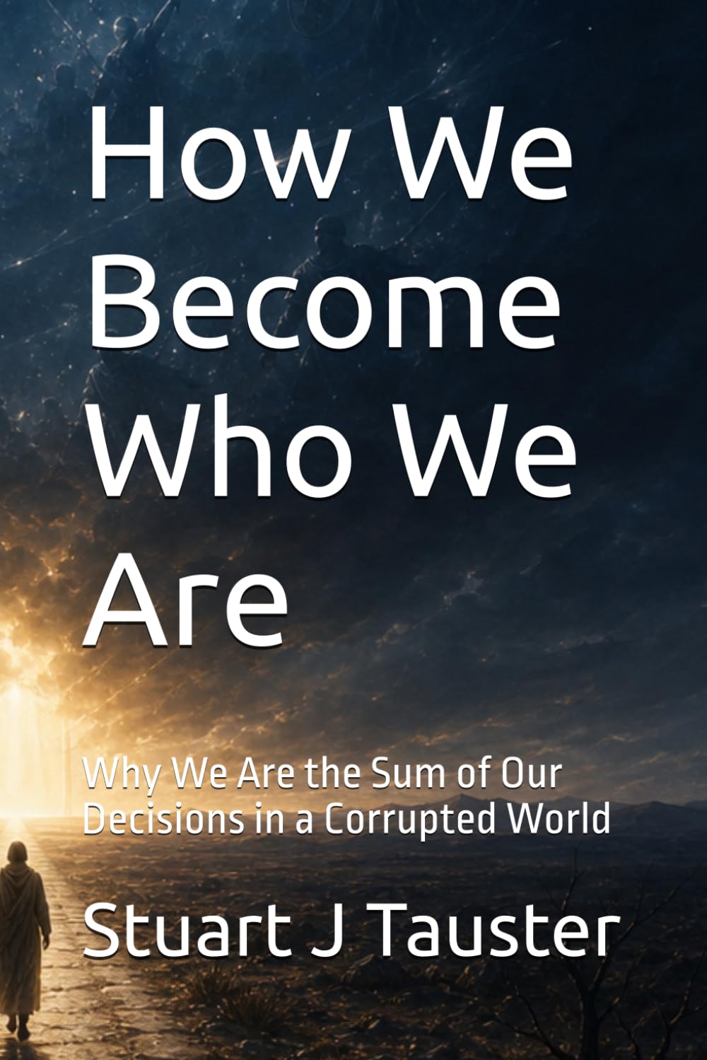 How We Become Who We Are: Why We Are the Sum of Our Decisions in a Corrupted World