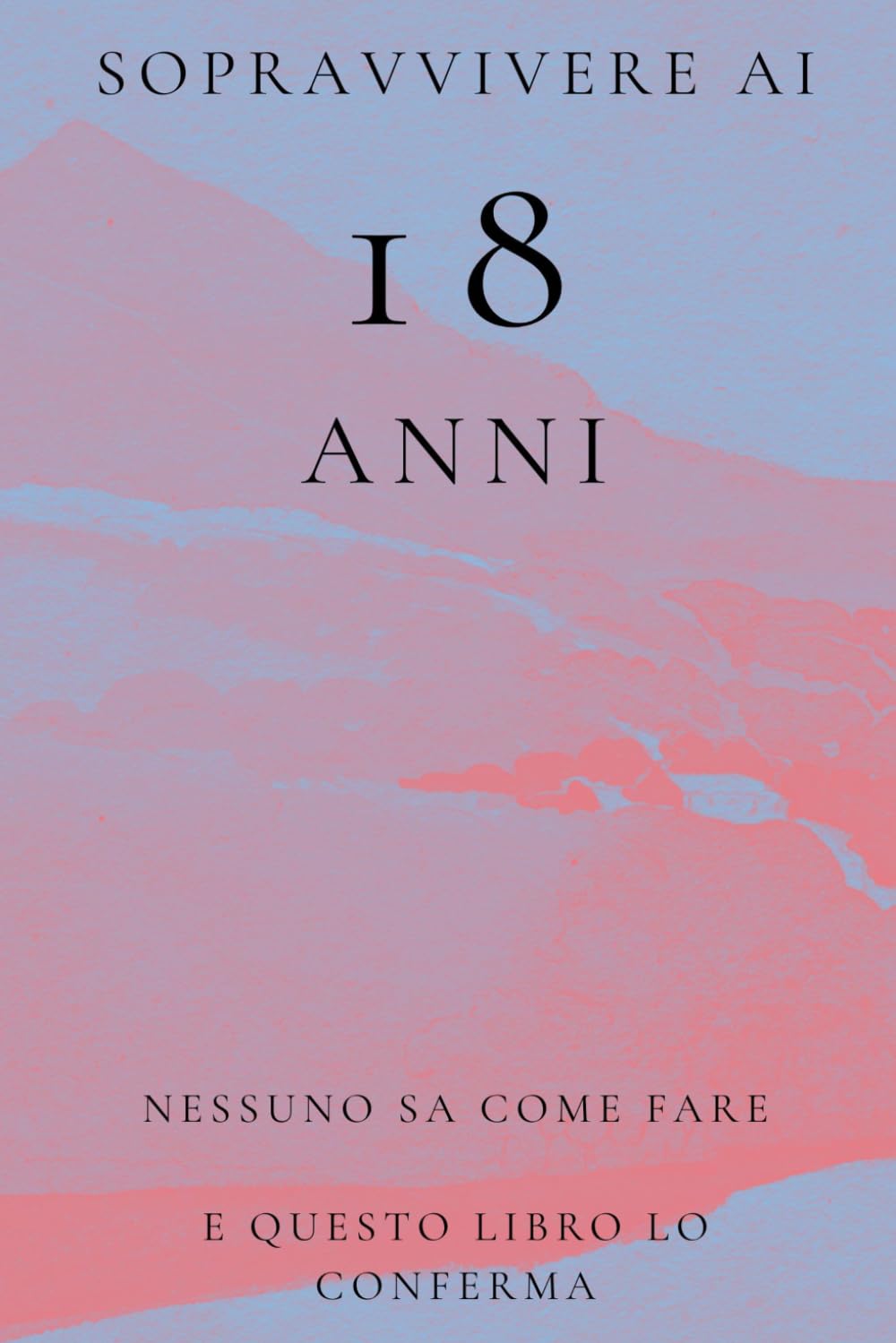 Sopravvivere ai 18 Anni: Nessuno Sa Come Fare e Questo Libro Lo Conferma