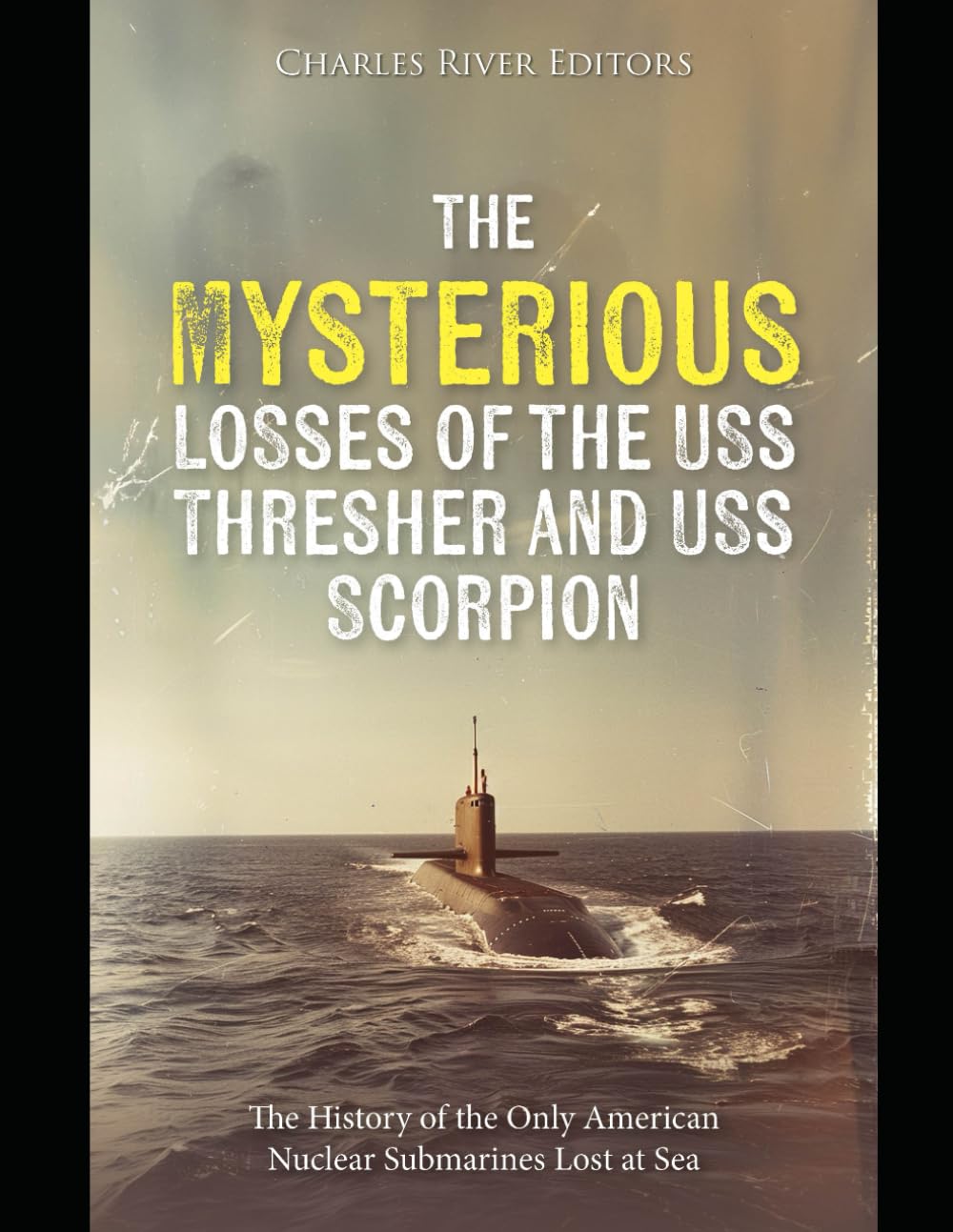The Mysterious Losses of the USS Thresher and USS Scorpion: The History of the Only American Nuclear Submarines Lost at Sea