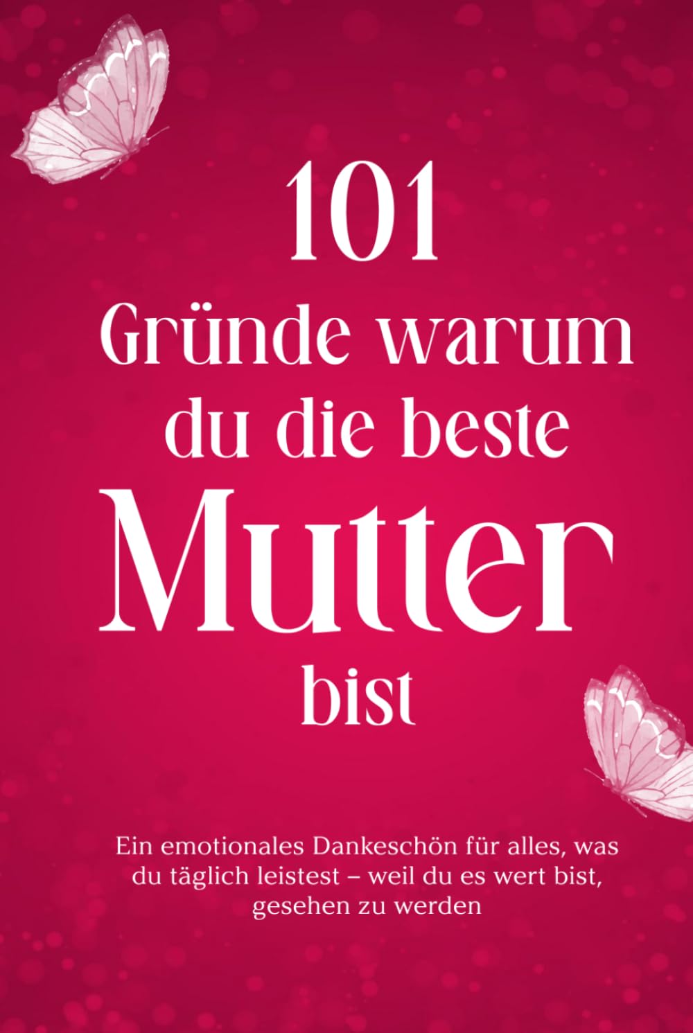 101 Gründe warum du die beste Mutter bist: Ein emotionales Dankeschön für alles, was du täglich leistest – weil du es wert bist, gesehen zu werden
