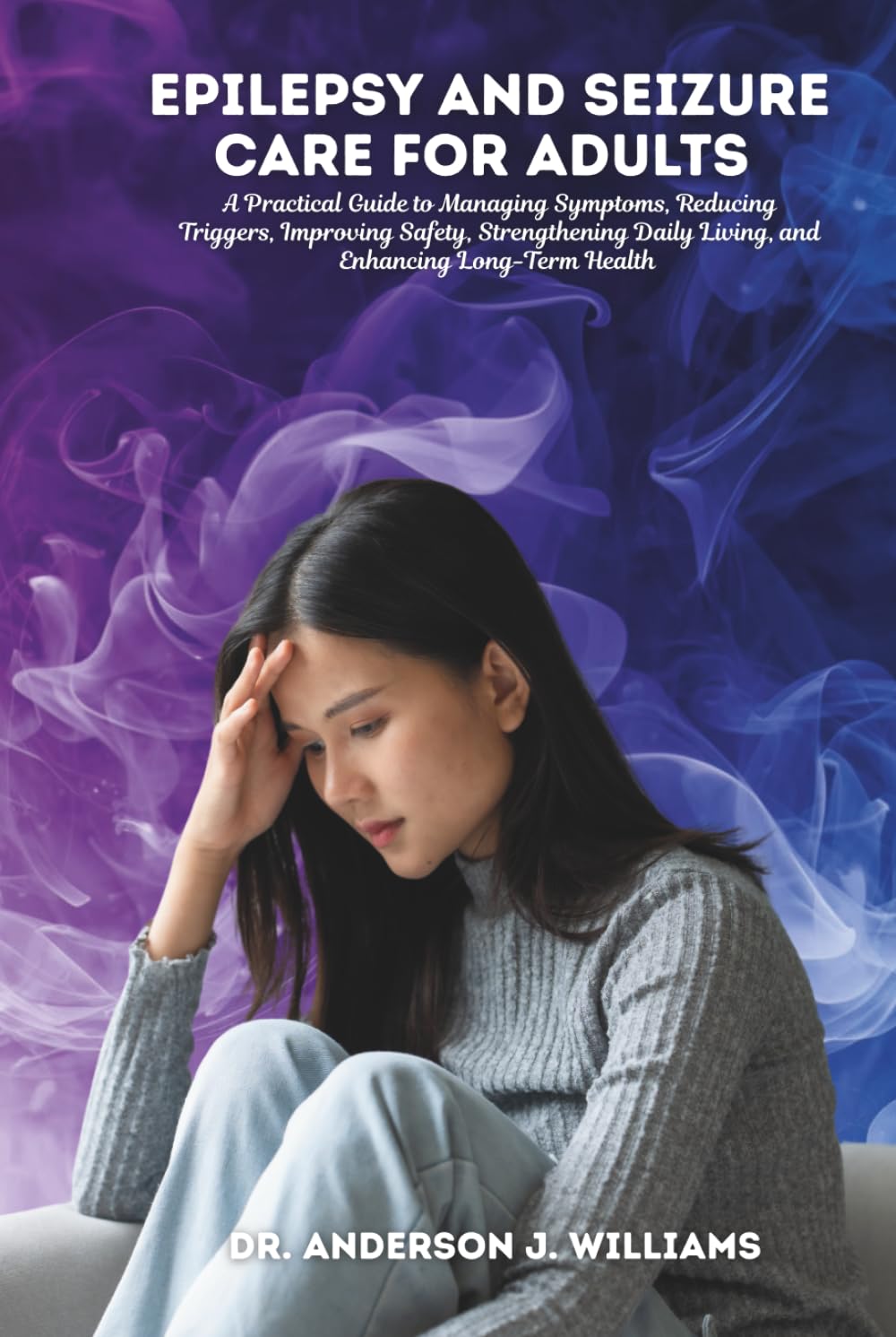 EPILEPSY AND SEIZURE CARE FOR ADULTS: A Practical Guide to Managing Symptoms, Reducing Triggers, Improving Safety, Strengthening Daily Living, and ... Healing, Management & Diet Freedom Series)