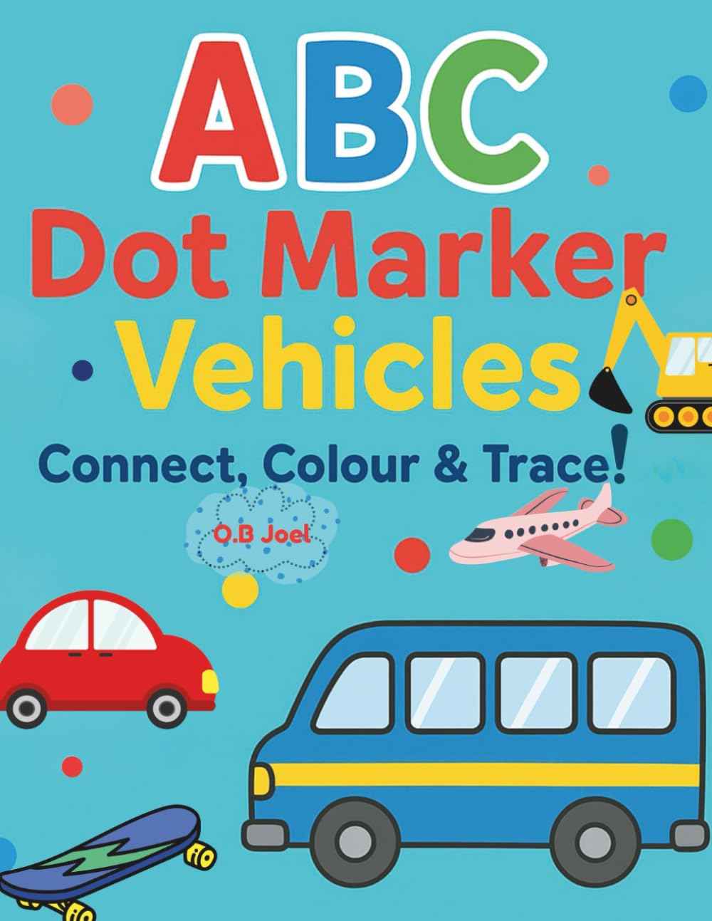 ABC Dot Marker Vehicles Activity Book: Connect, Colour & Trace (ABC Dot Marker Books for Kids: Connect, Colour & Trace)