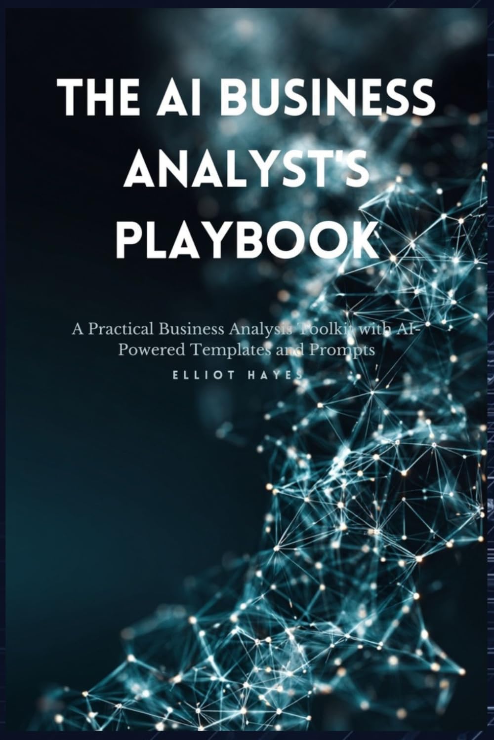 The AI Business Analyst's Playbook: A Practical Business Analysis Toolkit with AI-Powered Templates and Prompts