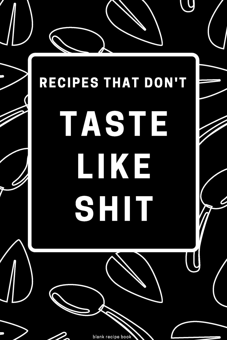 Recipes That Don't Taste like Shit: Blank Recipe Book: Recipe Blank Book to Write in Favorite Recipes and Notes - Funny and Cute Personalized Empty Cookbook Gift for Cooking and Baking Men or Women