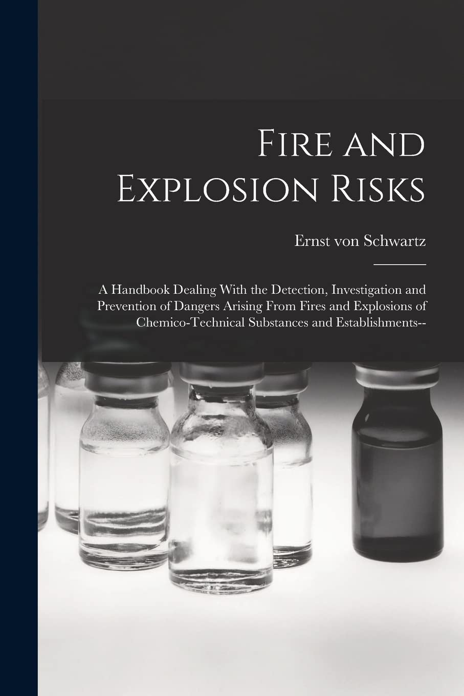 Fire and Explosion Risks: A Handbook Dealing With the Detection, Investigation and Prevention of Dangers Arising From Fires and Explosions of Chemico-technical Substances and Establishments--