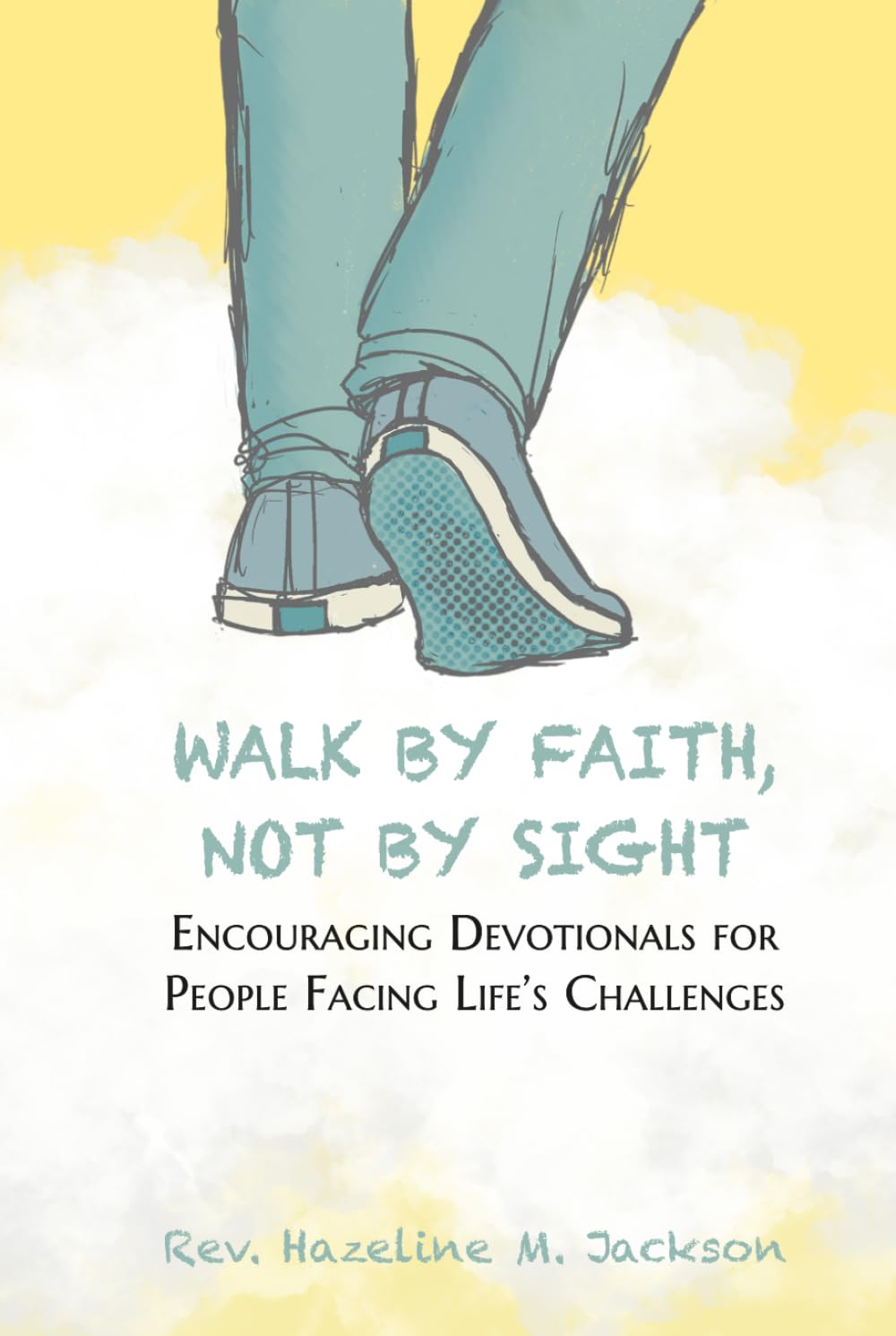 Walk By Faith, Not By Sight: Encouraging Devotionals for People Facing Life's Challenges
