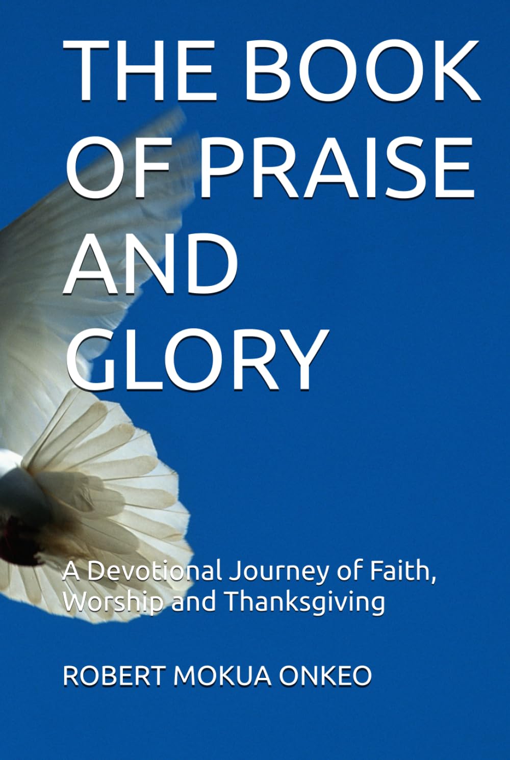THE BOOK OF PRAISE AND GLORY: A Devotional Journey of Faith, Worship and Thanksgiving