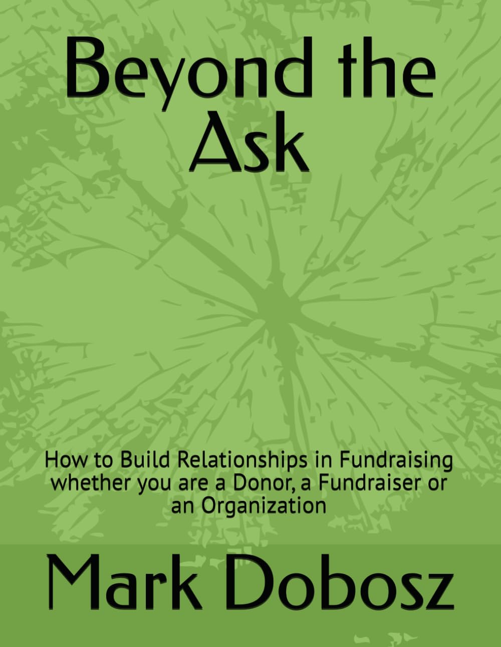 Beyond the Ask: How to Build Real Relationships in Fundraising Whether you are a Donor, a Fundraiser or an Organization