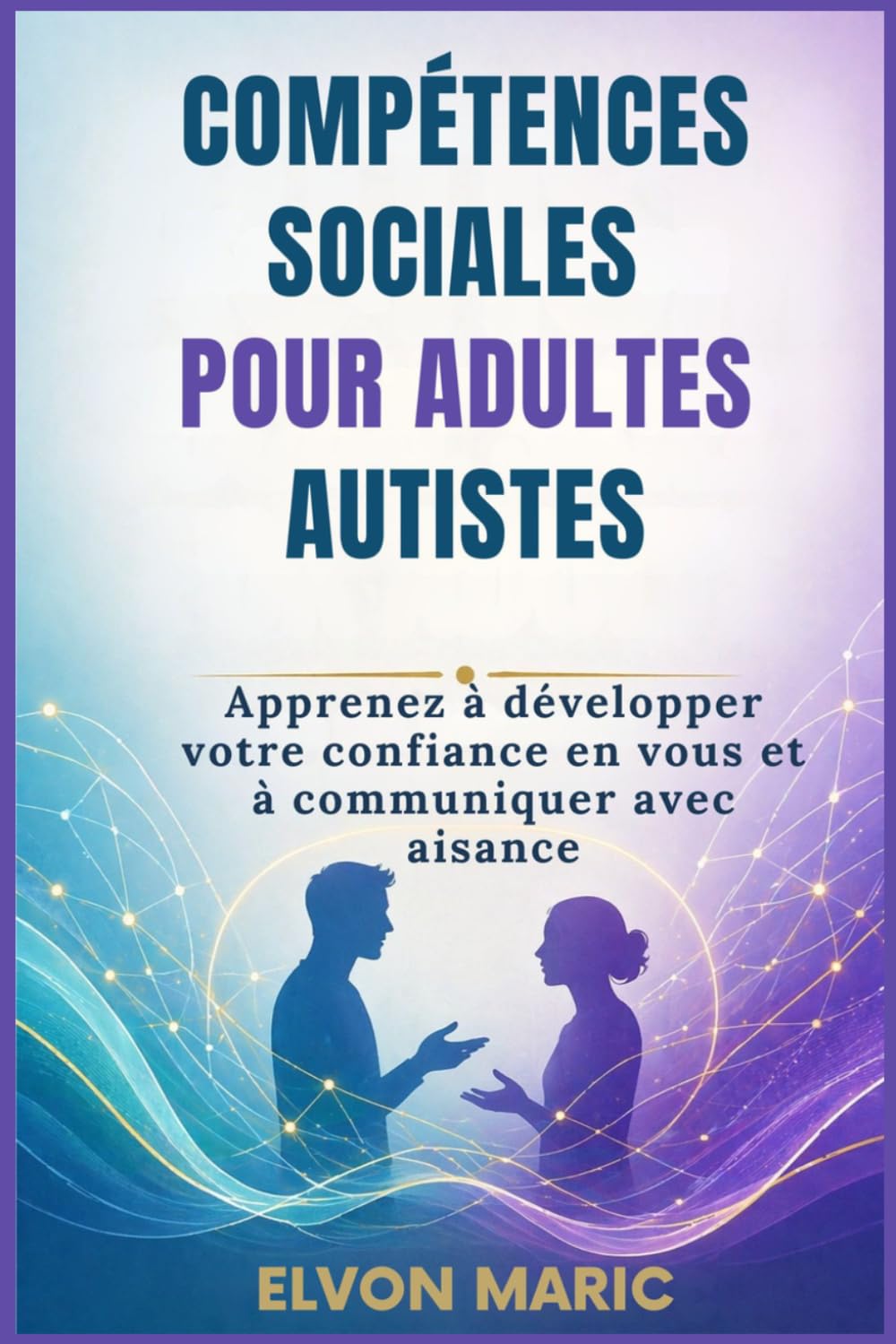 COMPÉTENCES SOCIALES POUR ADULTES AUTISTES: Apprenez à développer votre confiance en vous et à communiquer avec aisance