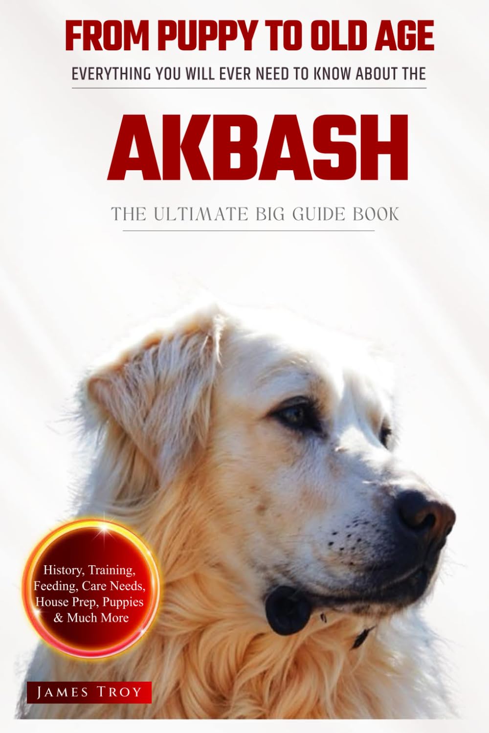 The Ultimate Akbash Big Guide: Everything You Will Ever Need To Know About The Akbash Book