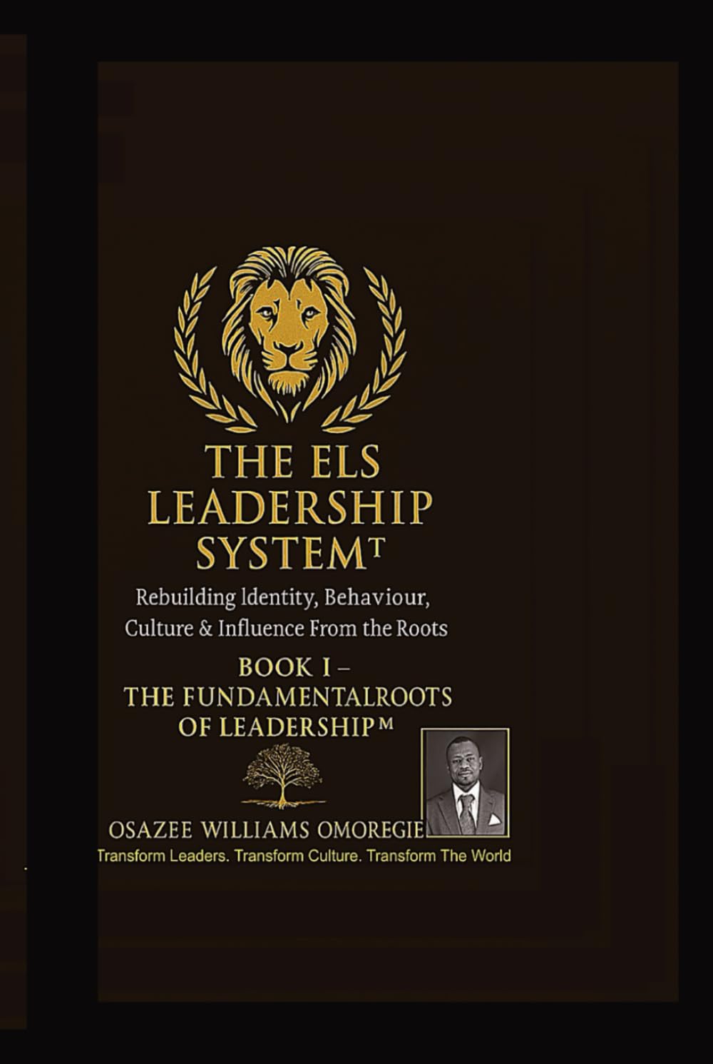 THE ELS LEADERSHIP SYSTEM™: Book I — The Fundamental Roots of Leadership™: Rebuilding Identity, Behaviour, Culture & Influence From the Roots (ELS Master Leadership System)