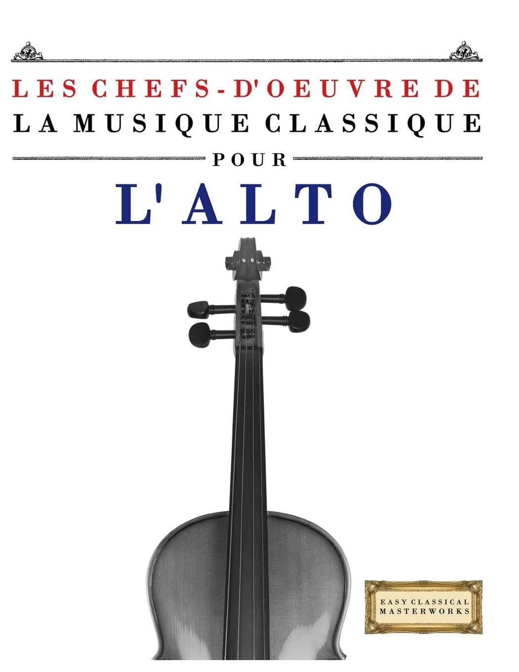 Les Chefs-d'oeuvre de la Musique Classique pour l'Alto: Pièces faciles de Bach, Beethoven, Brahms, Haendel, Haydn, Mozart, Schubert, Tchaïkovski, Vivaldi et Wagner