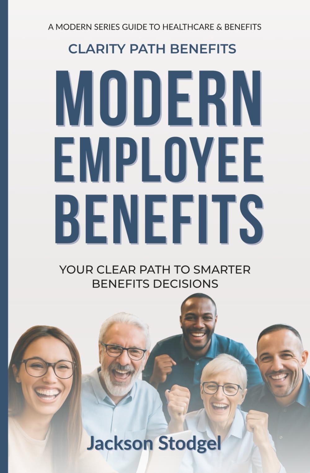 Modern Employee Benefits: Your Clear Path To Smarter Benefits Decisions (A Modern Series Guide to Healthcare and Benefits)