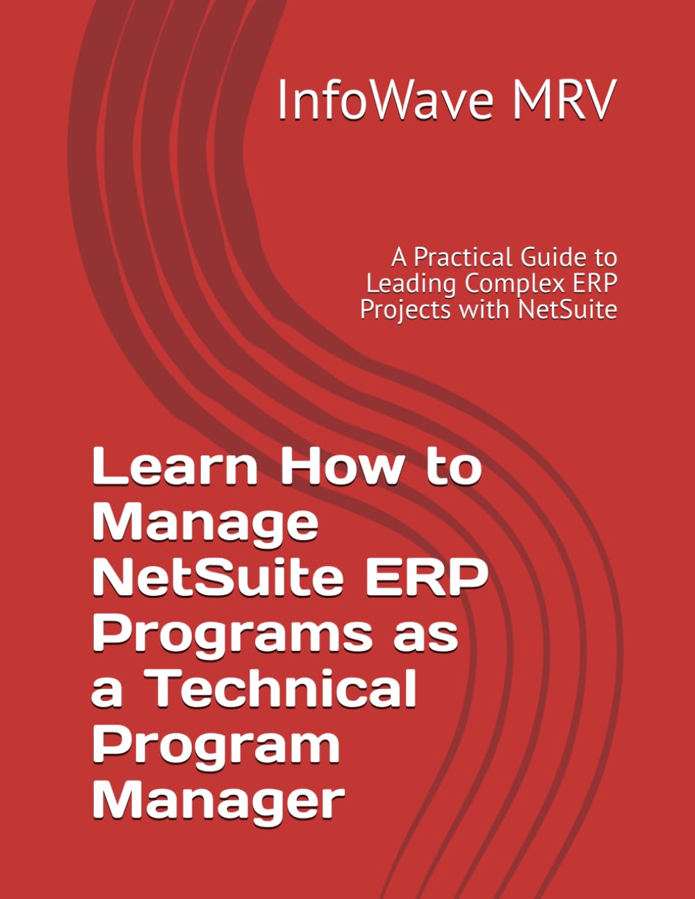 Learn how to Manage NetSuite ERP Programs as a Technical Program Manager: A Practical Guide to Leading Complex ERP Projects with NetSuite (Learn NetSuite ERP)