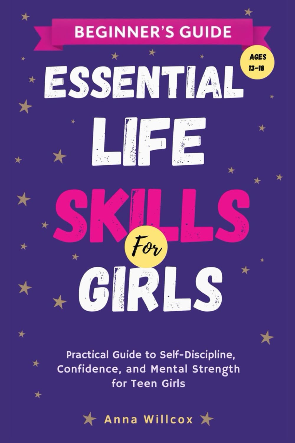 Essential Life Skills for Girls: A Practical Guide to Self-Discipline, Confidence, and Mental Strength for Teen Girls (Ages 13-18)