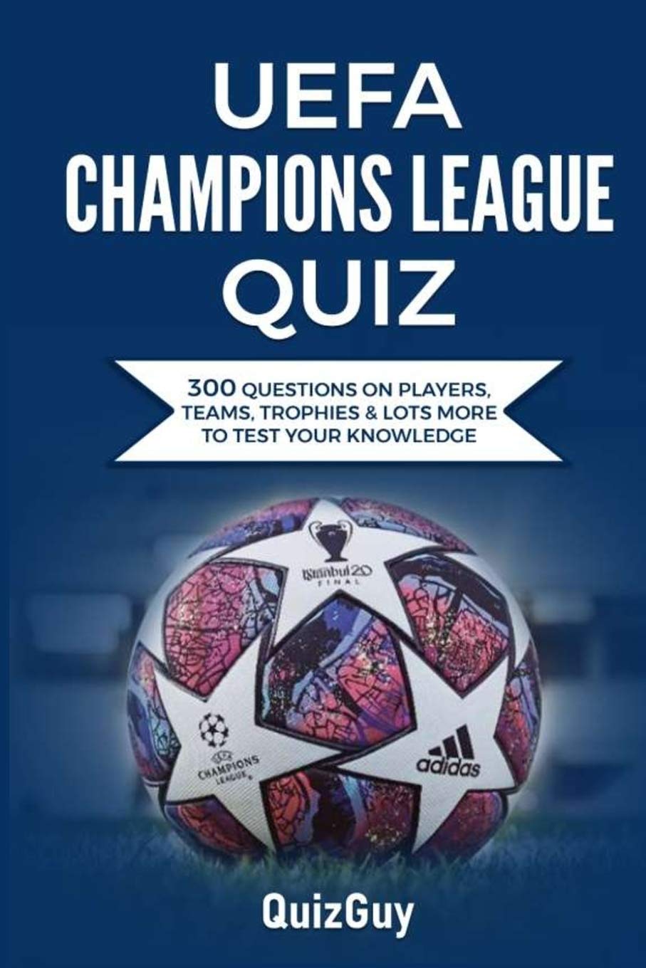 UEFA Champions League Quiz: 300 Question on Players, Teams, Trophies & Lots More to Test Your Knowledge