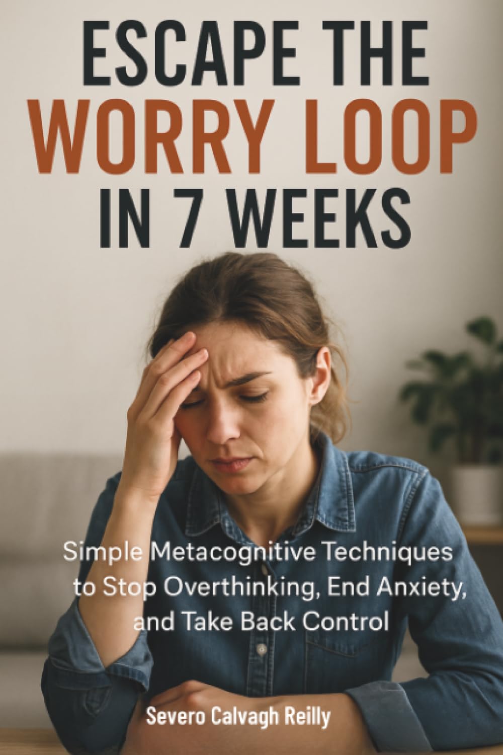Escape the Worry Loop in 7 Weeks: Simple Metacognitive Techniques to Stop Overthinking, End Anxiety, and Take Back Control