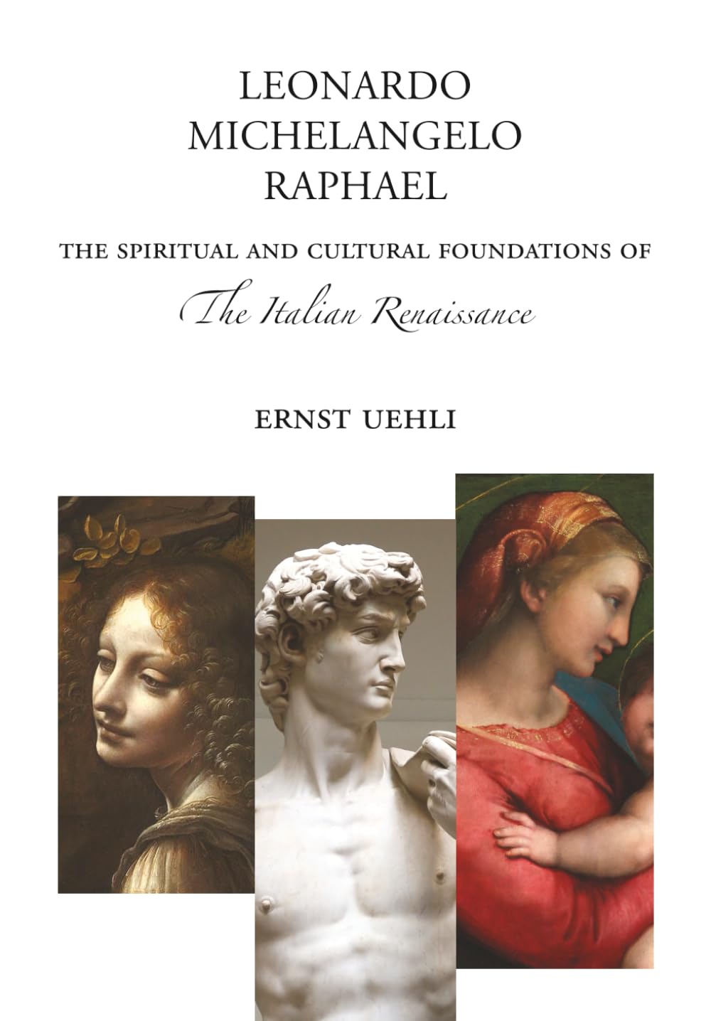 Leonardo, Michelangelo, Raphael : And the Spiritual and Cultural Foundations of the Italian Renaissance
